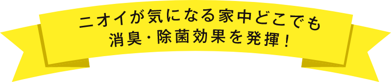 匂いが気になる家中どこでも消臭・除菌効果を発揮！